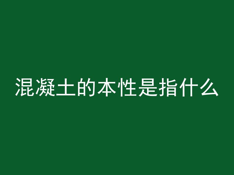 混凝土的本性是指什么