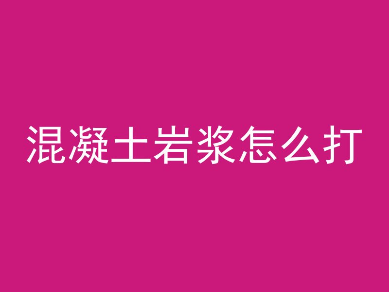 混凝土岩浆怎么打